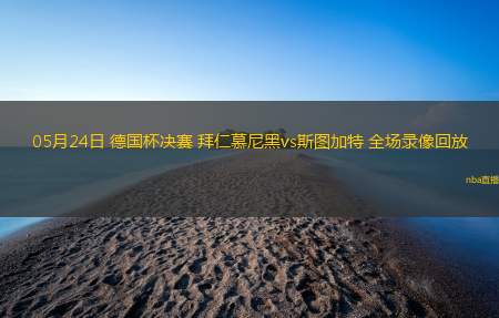 05月24日 德国杯决赛 拜仁慕尼黑vs斯图加特 全场录像回放