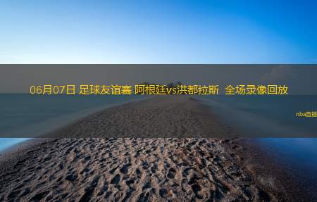 06月07日 足球友谊赛 阿根廷vs洪都拉斯  全场录像回放