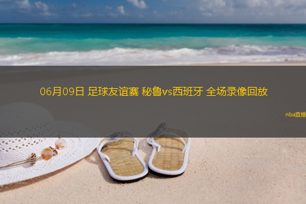 06月09日 足球友谊赛 秘鲁vs西班牙 全场录像回放