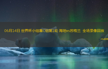 06月14日 世界杯小组赛C组第1轮 海地vs苏格兰  全场录像回放